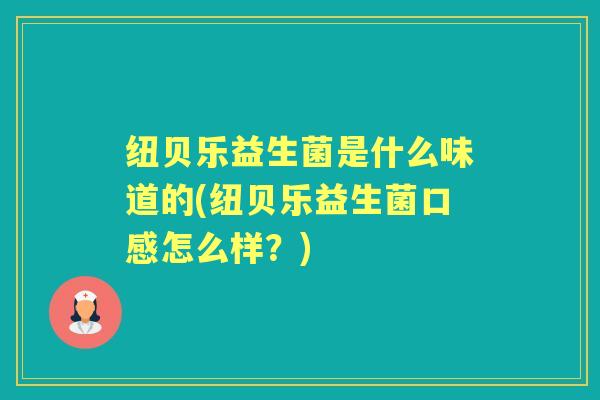 纽贝乐益生菌是什么味道的(纽贝乐益生菌口感怎么样?) 纽贝乐益生菌是什么味道的(纽贝乐益生菌口感怎么样?)