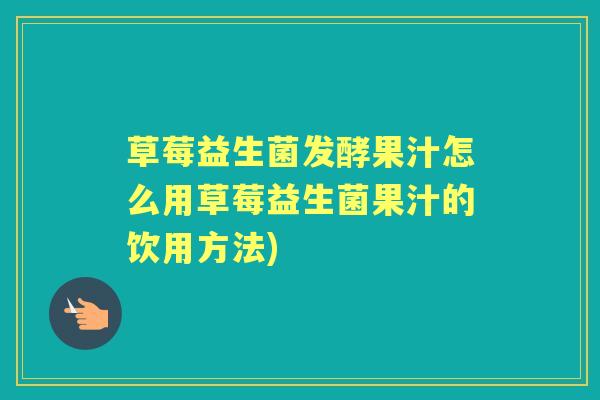 草莓益生菌发酵果汁怎么用草莓益生菌果汁的饮用方法) 草莓益生菌发酵果汁怎么用草莓益生菌果汁的饮用方法)