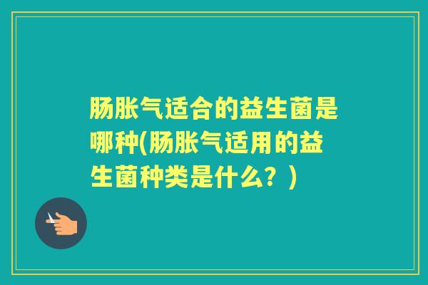 肠适合的益生菌是哪种(肠适用的益生菌种类是什么？)