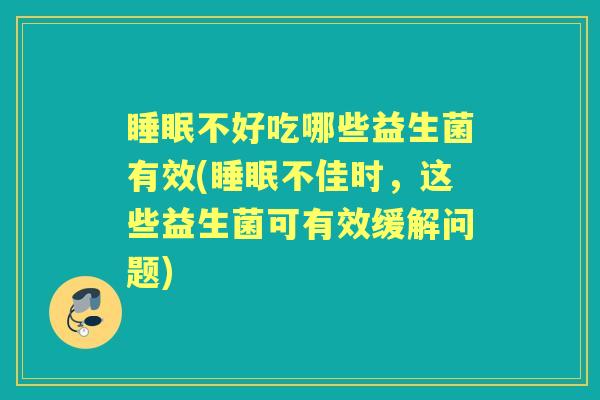 不好吃哪些益生菌有效(不佳时,这些益生菌可有效缓解问题) 不好吃哪些益生菌有效(不佳时,这些益生菌可有效缓解问题)