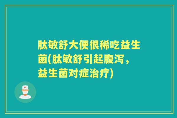 肽敏舒大便很稀吃益生菌(肽敏舒引起,益生菌对症) 肽敏舒大便很稀吃益生菌(肽敏舒引起,益生菌对症)
