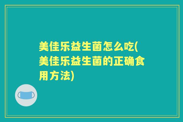 美佳乐益生菌怎么吃(美佳乐益生菌的正确食用方法) 美佳乐益生菌怎么吃(美佳乐益生菌的正确食用方法)