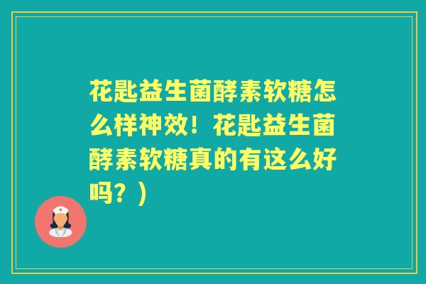 花匙益生菌酵素软糖怎么样神效!花匙益生菌酵素软糖真的有这么好吗?) 花匙益生菌酵素软糖怎么样神效!花匙益生菌酵素软糖真的有这么好吗?)