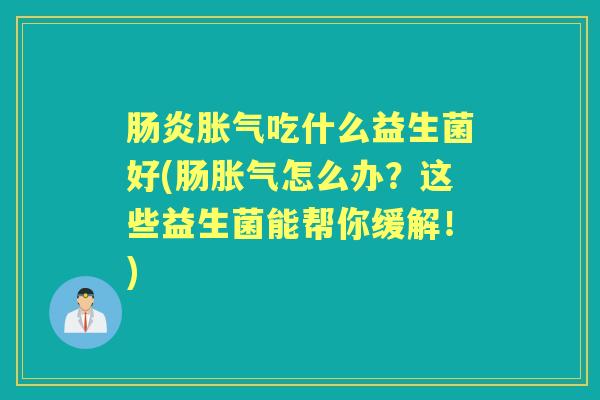 吃什么益生菌好(肠怎么办？这些益生菌能帮你缓解！)