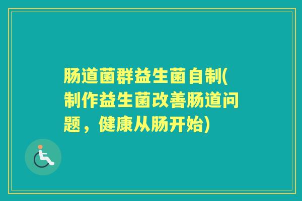 肠道菌群益生菌自制(制作益生菌改善肠道问题，健康从肠开始)