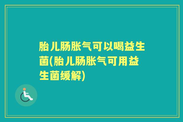 胎儿肠可以喝益生菌(胎儿肠可用益生菌缓解) 胎儿肠可以喝益生菌(胎儿肠可用益生菌缓解)
