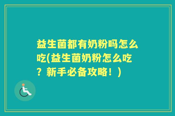 益生菌都有奶粉吗怎么吃(益生菌奶粉怎么吃?新手必备攻略!) 益生菌都有奶粉吗怎么吃(益生菌奶粉怎么吃?新手必备攻略!)