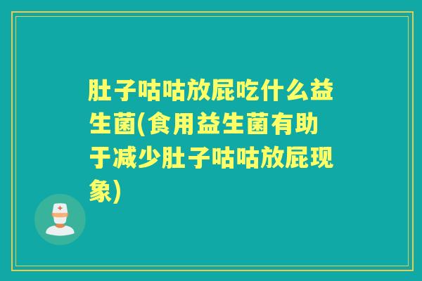 肚子咕咕放屁吃什么益生菌(食用益生菌有助于减少肚子咕咕放屁现象) 肚子咕咕放屁吃什么益生菌(食用益生菌有助于减少肚子咕咕放屁现象)