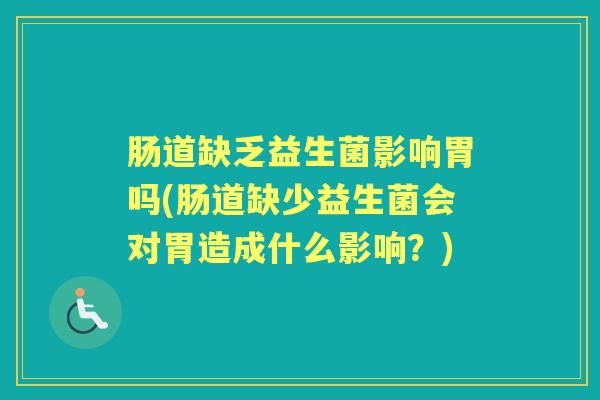 肠道缺乏益生菌影响胃吗(肠道缺少益生菌会对胃造成什么影响?) 肠道缺乏益生菌影响胃吗(肠道缺少益生菌会对胃造成什么影响?)