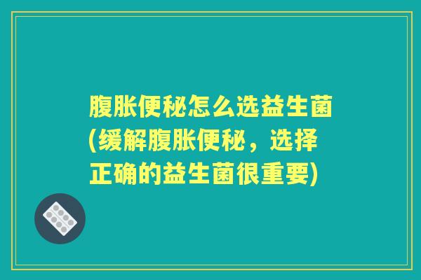 怎么选益生菌(缓解，选择正确的益生菌很重要)