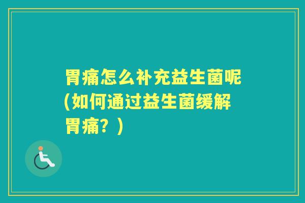胃痛怎么补充益生菌呢(如何通过益生菌缓解胃痛？)