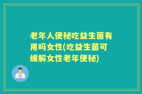 老年人吃益生菌有用吗女性(吃益生菌可缓解女性老年)