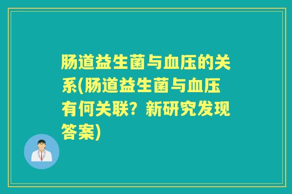 肠道益生菌与的关系(肠道益生菌与有何关联？新研究发现答案)