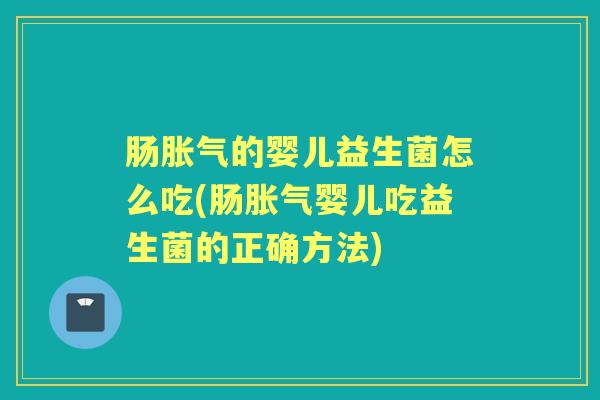 肠的婴儿益生菌怎么吃(肠婴儿吃益生菌的正确方法) 肠的婴儿益生菌怎么吃(肠婴儿吃益生菌的正确方法)