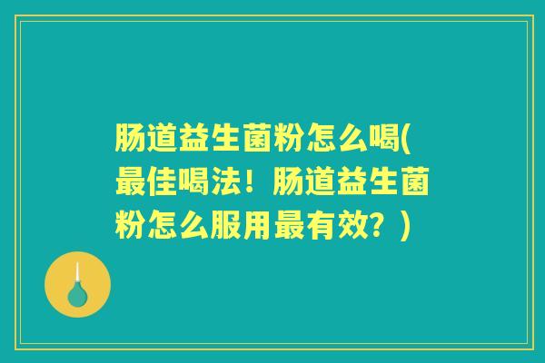肠道益生菌粉怎么喝(佳喝法！肠道益生菌粉怎么服用有效？)