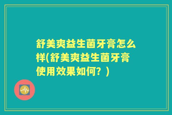 舒美爽益生菌牙膏怎么样(舒美爽益生菌牙膏使用效果如何?) 舒美爽益生菌牙膏怎么样(舒美爽益生菌牙膏使用效果如何?)