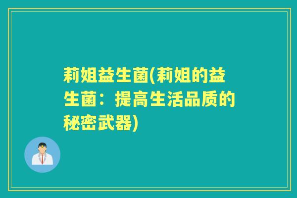 莉姐益生菌(莉姐的益生菌:提高生活品质的秘密武器) 莉姐益生菌(莉姐的益生菌:提高生活品质的秘密武器)