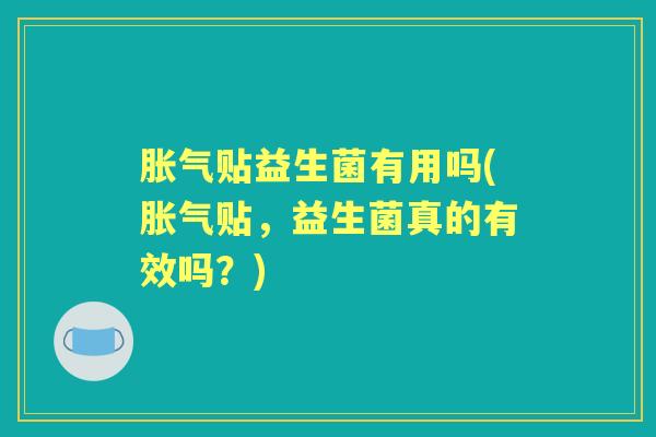 贴益生菌有用吗(贴，益生菌真的有效吗？)