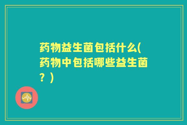 益生菌包括什么(中包括哪些益生菌？)