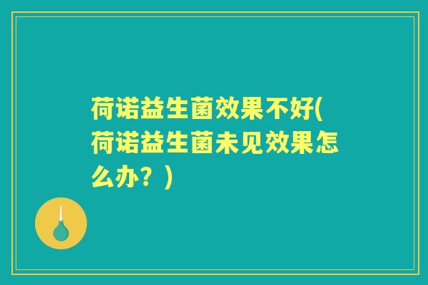 荷诺益生菌效果不好(荷诺益生菌未见效果怎么办？)