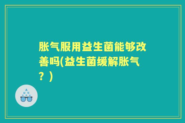 服用益生菌能够改善吗(益生菌缓解？)
