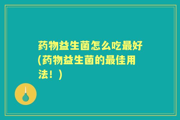 益生菌怎么吃好(益生菌的佳用法!) 益生菌怎么吃好(益生菌的佳用法!)