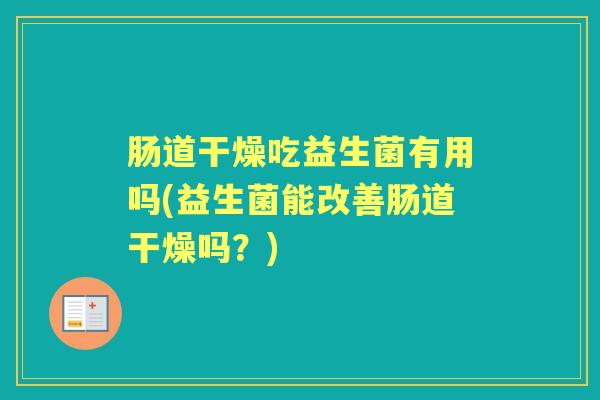 肠道干燥吃益生菌有用吗(益生菌能改善肠道干燥吗？)