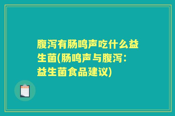有肠鸣声吃什么益生菌(肠鸣声与：益生菌食品建议)