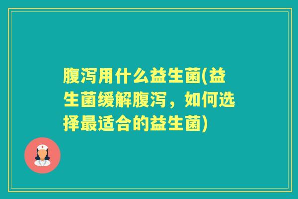 用什么益生菌(益生菌缓解，如何选择适合的益生菌)
