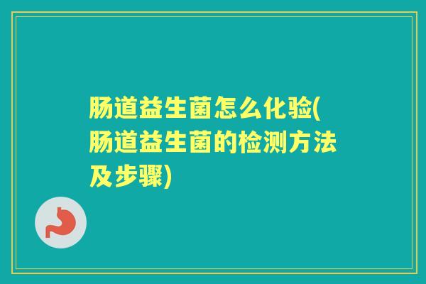 肠道益生菌怎么化验(肠道益生菌的检测方法及步骤)