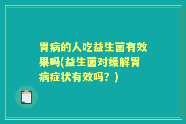胃的人吃益生菌有效果吗(益生菌对缓解胃症状有效吗?) 胃的人吃益生菌有效果吗(益生菌对缓解胃症状有效吗?)