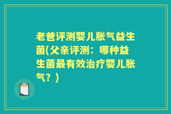 老爸评测婴儿益生菌(父亲评测:哪种益生菌有效婴儿?) 老爸评测婴儿益生菌(父亲评测:哪种益生菌有效婴儿?)