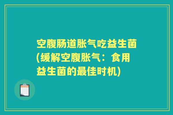 空腹肠道吃益生菌(缓解空腹：食用益生菌的佳时机)