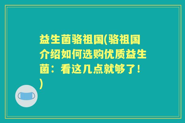 益生菌骆祖国(骆祖国介绍如何选购优质益生菌:看这几点就够了!) 益生菌骆祖国(骆祖国介绍如何选购优质益生菌:看这几点就够了!)