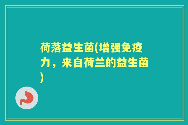 荷落益生菌(增强力,来自荷兰的益生菌) 荷落益生菌(增强力,来自荷兰的益生菌)