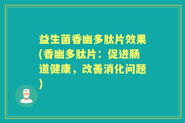 益生菌香幽多肽片效果(香幽多肽片:促进肠道健康,改善消化问题) 益生菌香幽多肽片效果(香幽多肽片:促进肠道健康,改善消化问题)