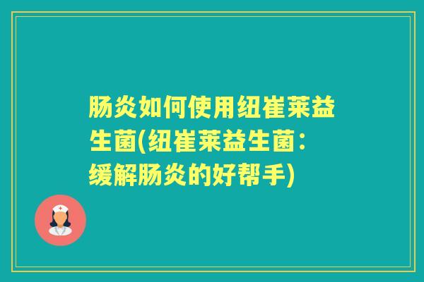 如何使用纽崔莱益生菌(纽崔莱益生菌：缓解的好帮手)
