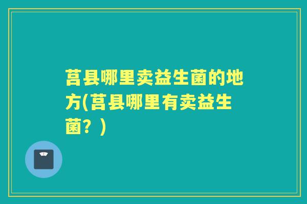 莒县哪里卖益生菌的地方(莒县哪里有卖益生菌?) 莒县哪里卖益生菌的地方(莒县哪里有卖益生菌?)
