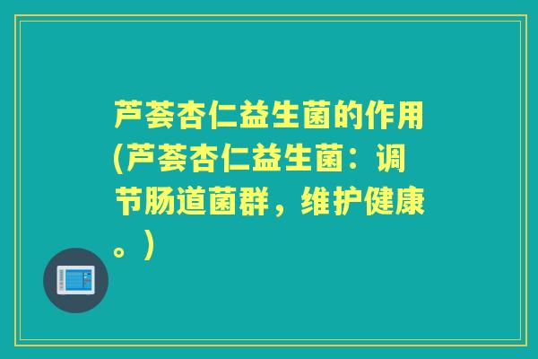 芦荟杏仁益生菌的作用(芦荟杏仁益生菌:调节肠道菌群,维护健康。) 芦荟杏仁益生菌的作用(芦荟杏仁益生菌:调节肠道菌群,维护健康。)