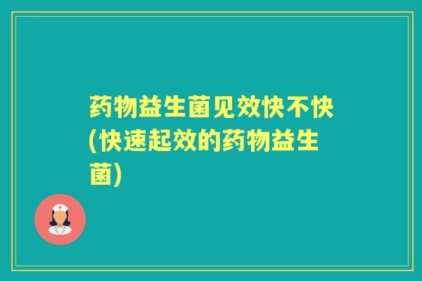益生菌见效快不快(快速起效的益生菌)