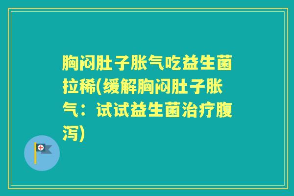 胸闷肚子吃益生菌拉稀(缓解胸闷肚子：试试益生菌)