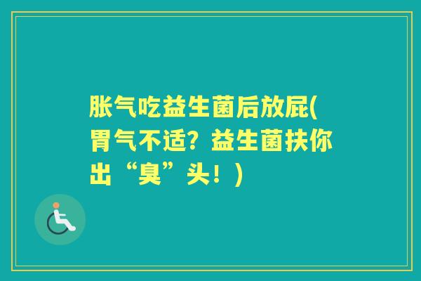 吃益生菌后放屁(胃气不适?益生菌扶你出“臭”头!) 吃益生菌后放屁(胃气不适?益生菌扶你出“臭”头!)