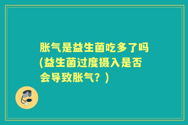 是益生菌吃多了吗(益生菌过度摄入是否会导致？)