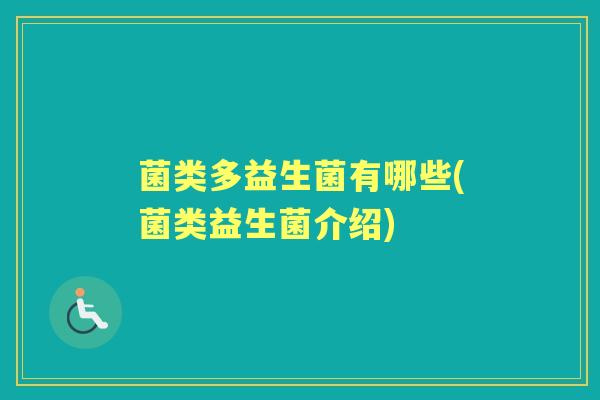 菌类多益生菌有哪些(菌类益生菌介绍) 菌类多益生菌有哪些(菌类益生菌介绍)