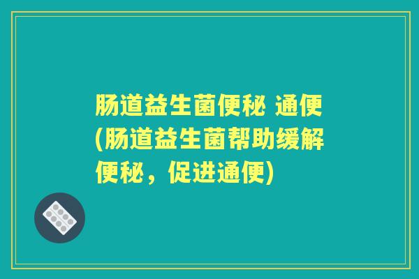 肠道益生菌 通便(肠道益生菌帮助缓解，促进通便)
