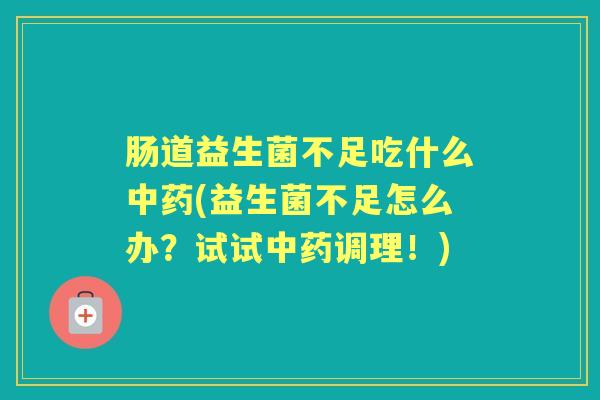 肠道益生菌不足吃什么(益生菌不足怎么办?试试调理!) 肠道益生菌不足吃什么(益生菌不足怎么办?试试调理!)