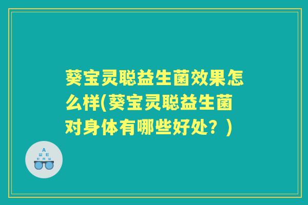 葵宝灵聪益生菌效果怎么样(葵宝灵聪益生菌对身体有哪些好处？)