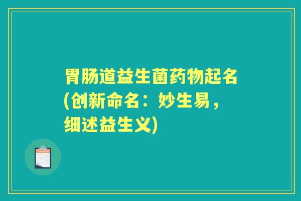 道益生菌起名(创新命名:妙生易,细述益生义) 道益生菌起名(创新命名:妙生易,细述益生义)