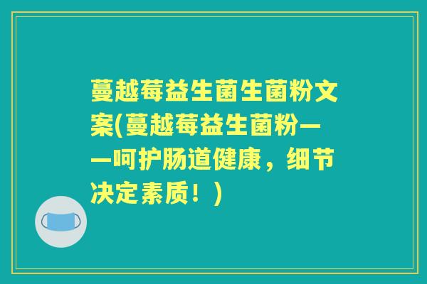 蔓越莓益生菌生菌粉文案(蔓越莓益生菌粉——呵护肠道健康,细节决定素质!) 蔓越莓益生菌生菌粉文案(蔓越莓益生菌粉——呵护肠道健康,细节决定素质!)