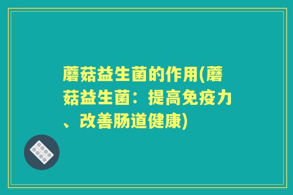 蘑菇益生菌的作用(蘑菇益生菌：提高力、改善肠道健康)